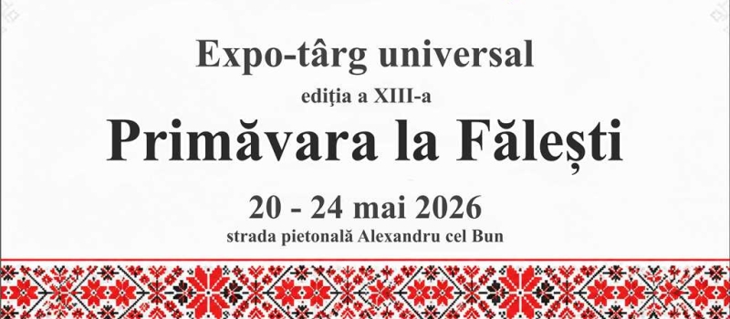 Expo-târg universal ediția a XIII-a, ”Primăvara la Fălești”, 20 - 24 mai 2026